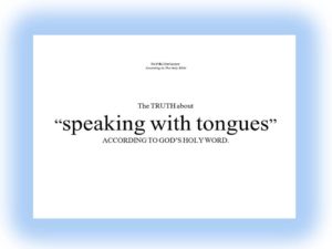 The TRUTH about “speaking with tongues” ACCORDING TO GOD’S HOLY WORD.